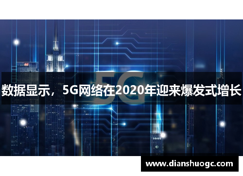 数据显示，5G网络在2020年迎来爆发式增长