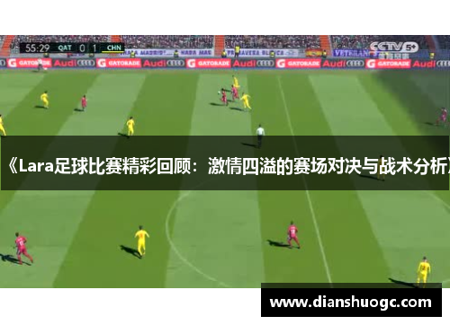 《Lara足球比赛精彩回顾：激情四溢的赛场对决与战术分析》