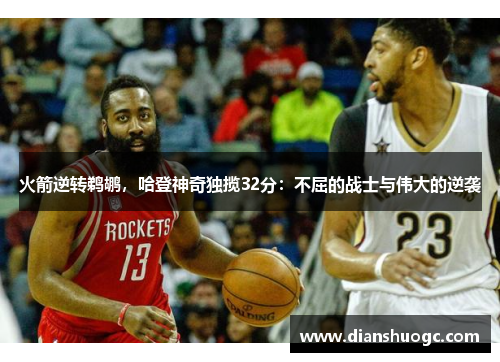 火箭逆转鹈鹕，哈登神奇独揽32分：不屈的战士与伟大的逆袭