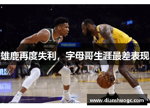 雄鹿再度失利，字母哥生涯最差表现