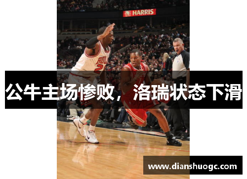 公牛主场惨败，洛瑞状态下滑