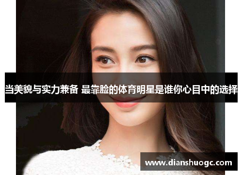 当美貌与实力兼备 最靠脸的体育明星是谁你心目中的选择