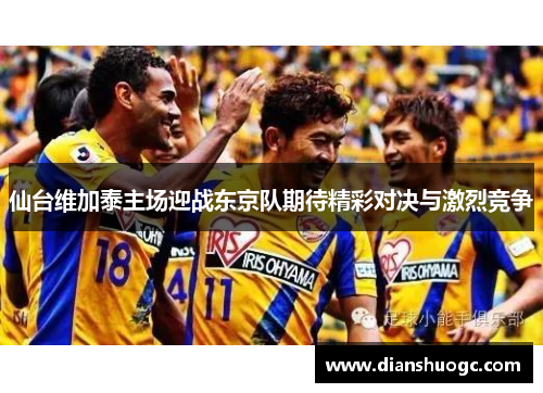 仙台维加泰主场迎战东京队期待精彩对决与激烈竞争