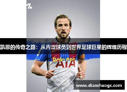 凯恩的传奇之路：从青涩球员到世界足球巨星的辉煌历程