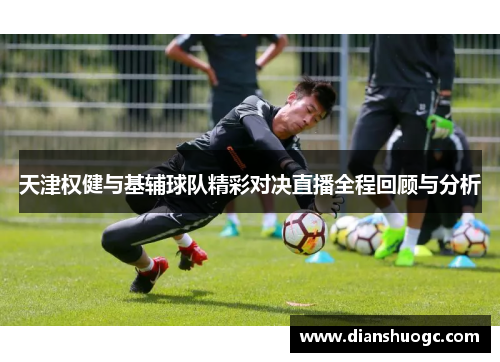 天津权健与基辅球队精彩对决直播全程回顾与分析