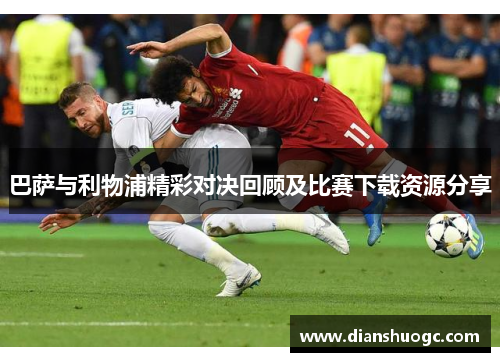 巴萨与利物浦精彩对决回顾及比赛下载资源分享