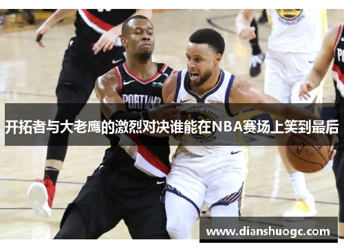 开拓者与大老鹰的激烈对决谁能在NBA赛场上笑到最后