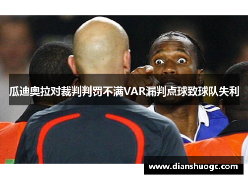 瓜迪奥拉对裁判判罚不满VAR漏判点球致球队失利