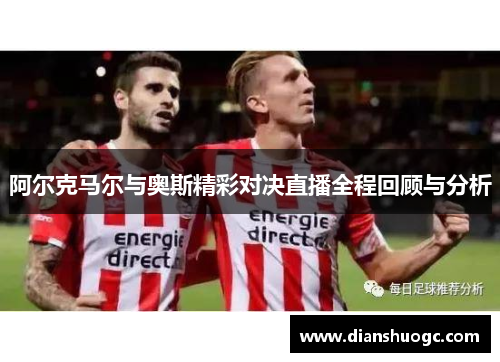 阿尔克马尔与奥斯精彩对决直播全程回顾与分析