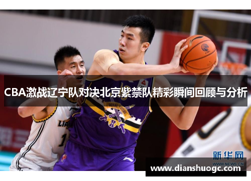 CBA激战辽宁队对决北京紫禁队精彩瞬间回顾与分析