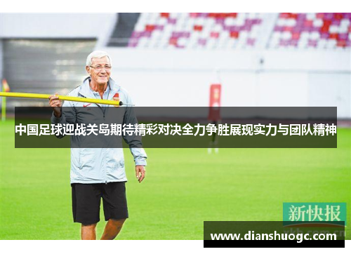 中国足球迎战关岛期待精彩对决全力争胜展现实力与团队精神