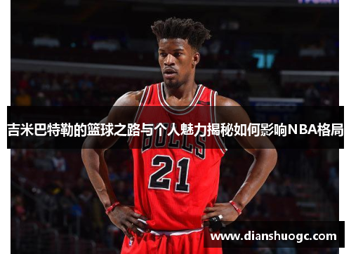 吉米巴特勒的篮球之路与个人魅力揭秘如何影响NBA格局