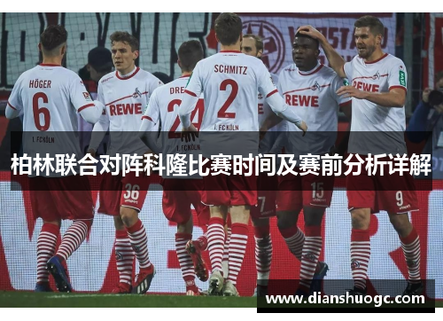 柏林联合对阵科隆比赛时间及赛前分析详解
